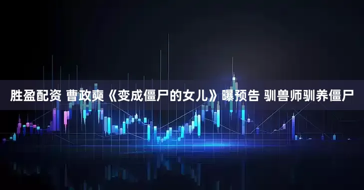 胜盈配资 曹政奭《变成僵尸的女儿》曝预告 驯兽师驯养僵尸