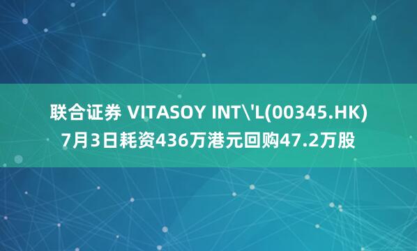 联合证券 VITASOY INT'L(00345.HK)7月3日耗资436万港元回购47.2万股
