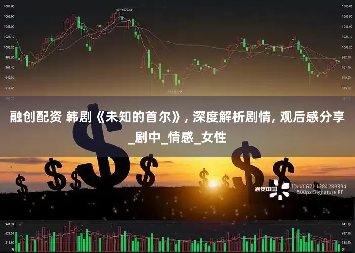 融创配资 韩剧《未知的首尔》, 深度解析剧情, 观后感分享_剧中_情感_女性