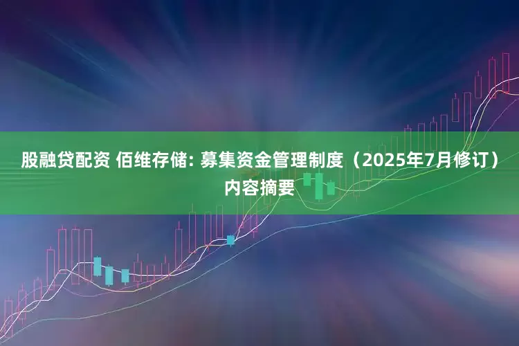 股融贷配资 佰维存储: 募集资金管理制度（2025年7月修订）内容摘要