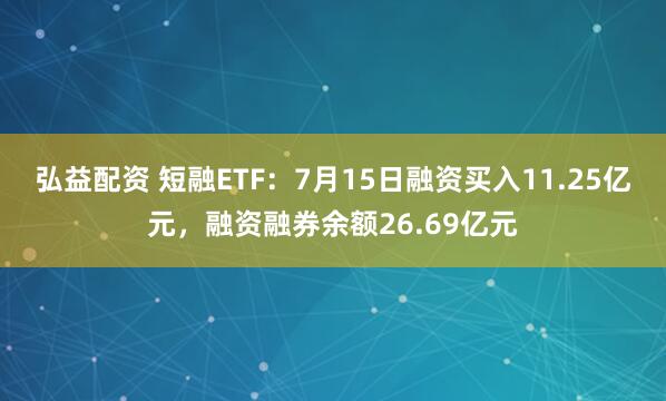 弘益配资 短融ETF：7月15日融资买入11.25亿元，融资融券余额26.69亿元