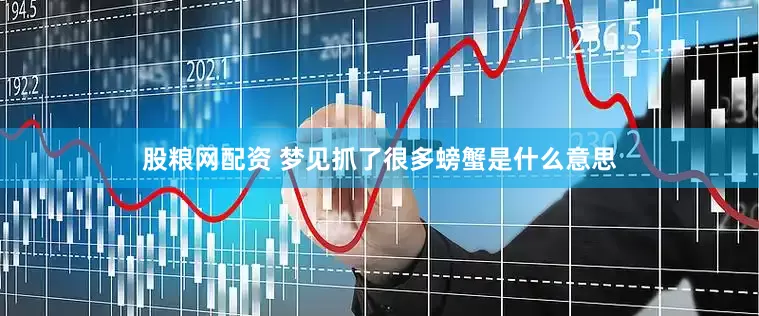 股粮网配资 梦见抓了很多螃蟹是什么意思