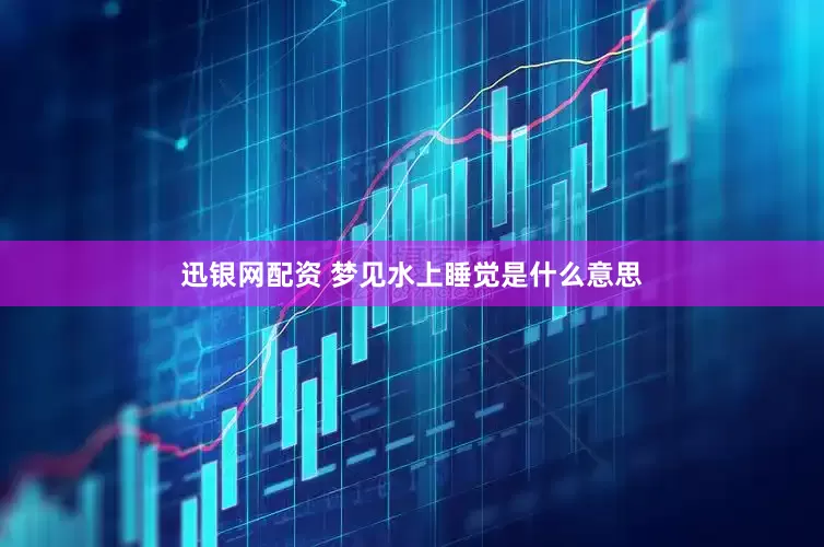 迅银网配资 梦见水上睡觉是什么意思