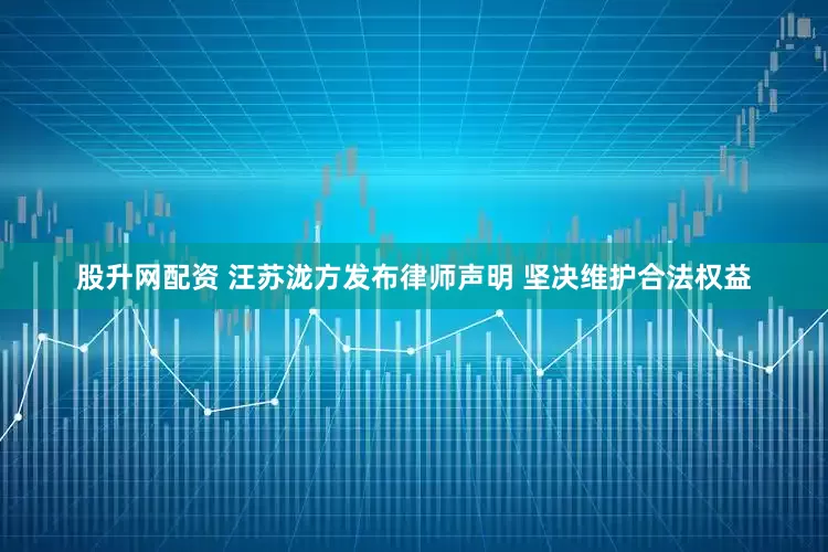 股升网配资 汪苏泷方发布律师声明 坚决维护合法权益