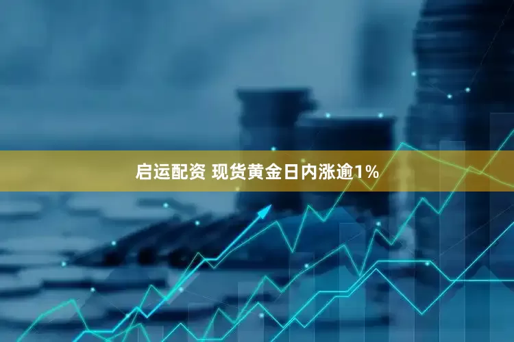 启运配资 现货黄金日内涨逾1%