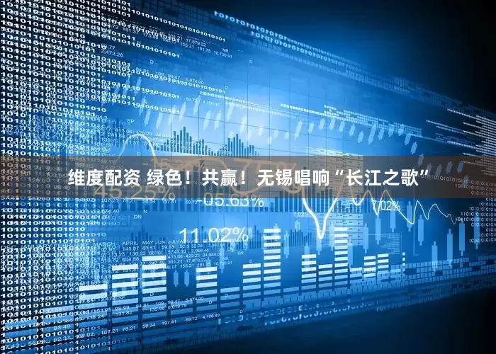 维度配资 绿色！共赢！无锡唱响“长江之歌”