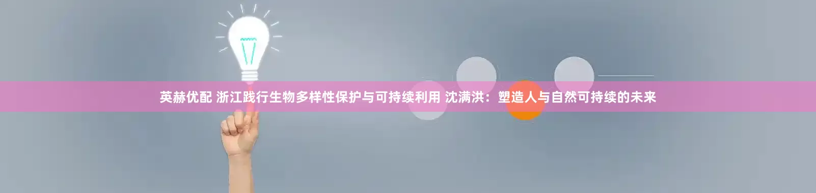 英赫优配 浙江践行生物多样性保护与可持续利用 沈满洪：塑造人与自然可持续的未来
