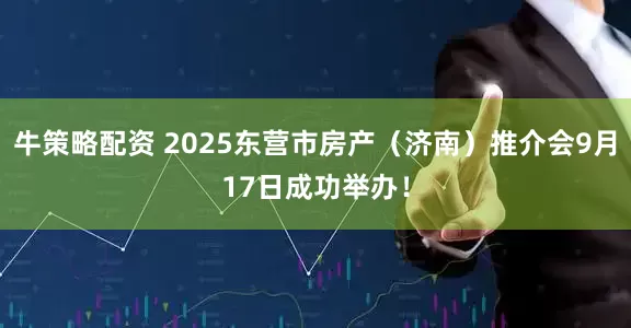 牛策略配资 2025东营市房产（济南）推介会9月17日成功举办！