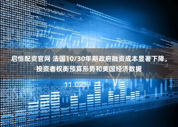 启恒配资官网 法国10/30年期政府融资成本显著下降，投资者权衡预算形势和美国经济数据