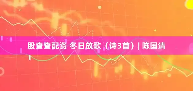 股查查配资 冬日放歌（诗3首）| 陈国清