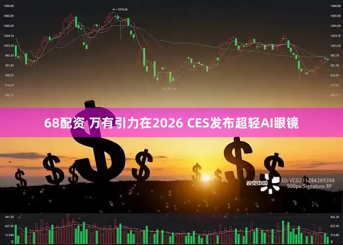 68配资 万有引力在2026 CES发布超轻AI眼镜