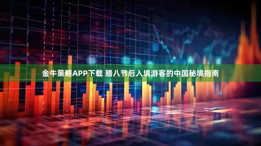金牛策略APP下载 腊八节后入境游客的中国秘境指南