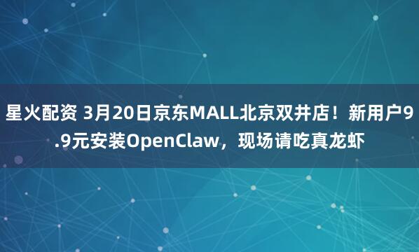 星火配资 3月20日京东MALL北京双井店!新用户9.9元安装OpenClaw,现场请吃真龙虾