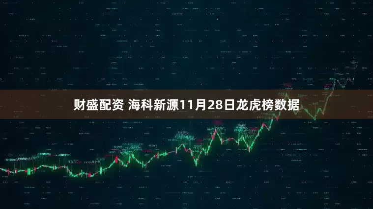 财盛配资 海科新源11月28日龙虎榜数据