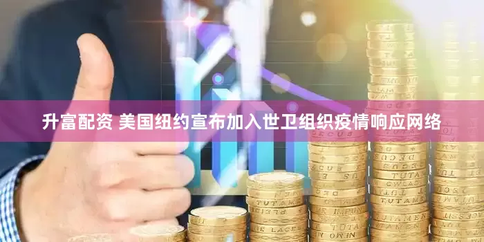 升富配资 美国纽约宣布加入世卫组织疫情响应网络