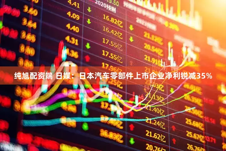 纯旭配资端 日媒:日本汽车零部件上市企业净利锐减35%